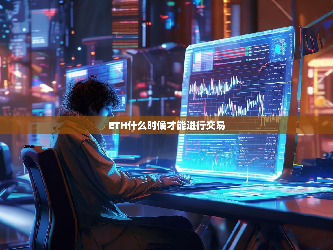 ETH什么时候才能进行交易，深入解析以太坊交易时机