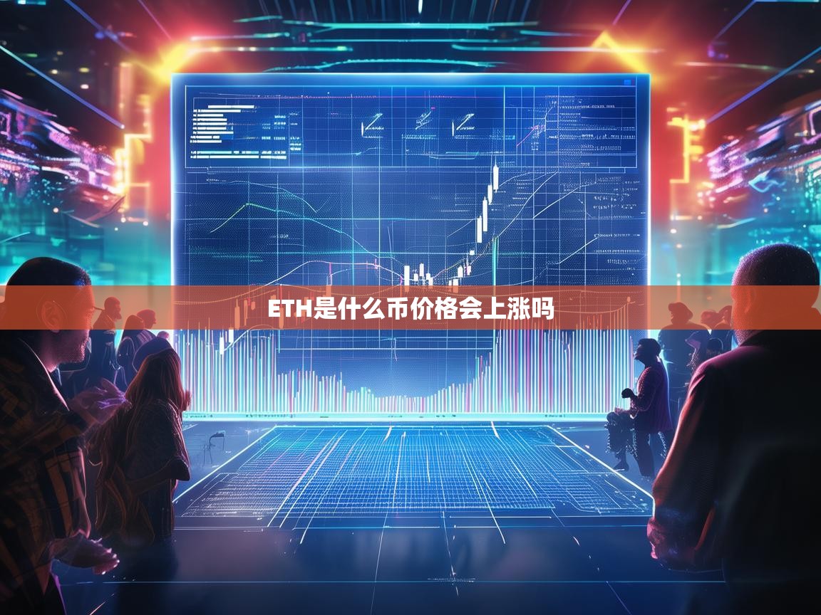 ETH是什么币？价格会上涨吗？深度解析以太坊的未来走势